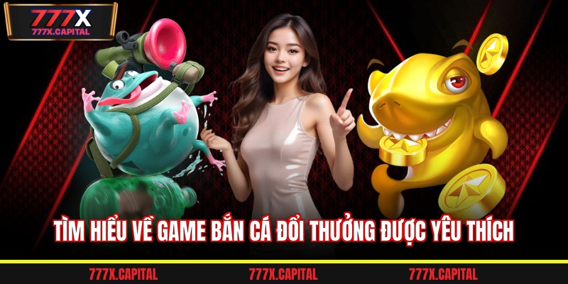 Tìm hiểu về game bắn cá đổi thưởng được yêu thích
